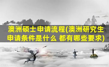 澳洲硕士申请流程(澳洲研究生申请条件是什么 都有哪些要求)